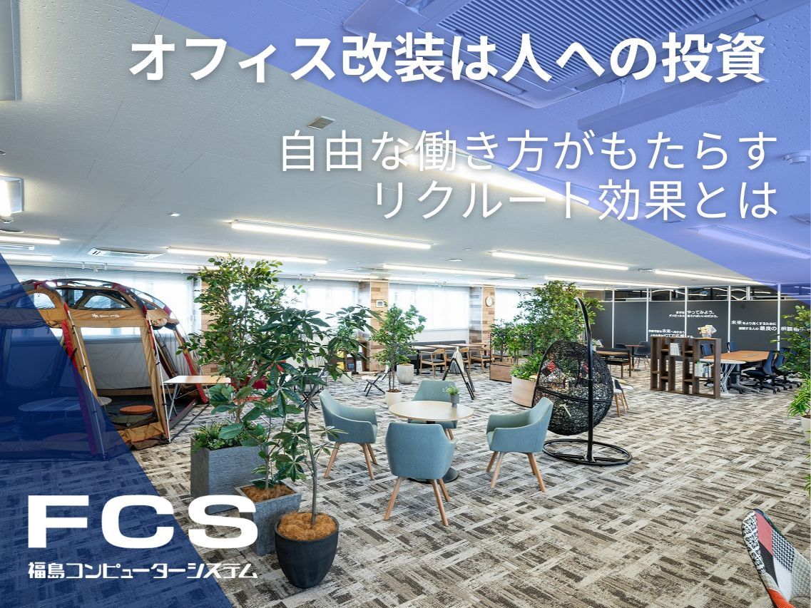 【インタビュー】福島コンピューターシステム株式会社「オフィス改装は人への投資 ～自由な働き方がもたらすリクルート効果とは～」